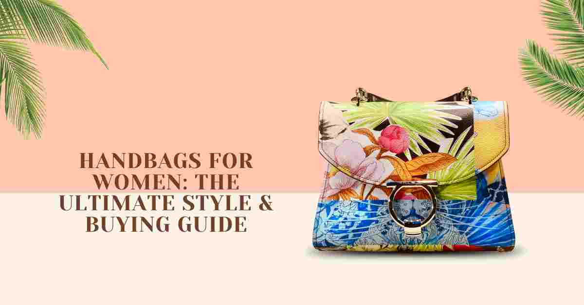 Handbags for Women: The Ultimate Style & Buying Guide