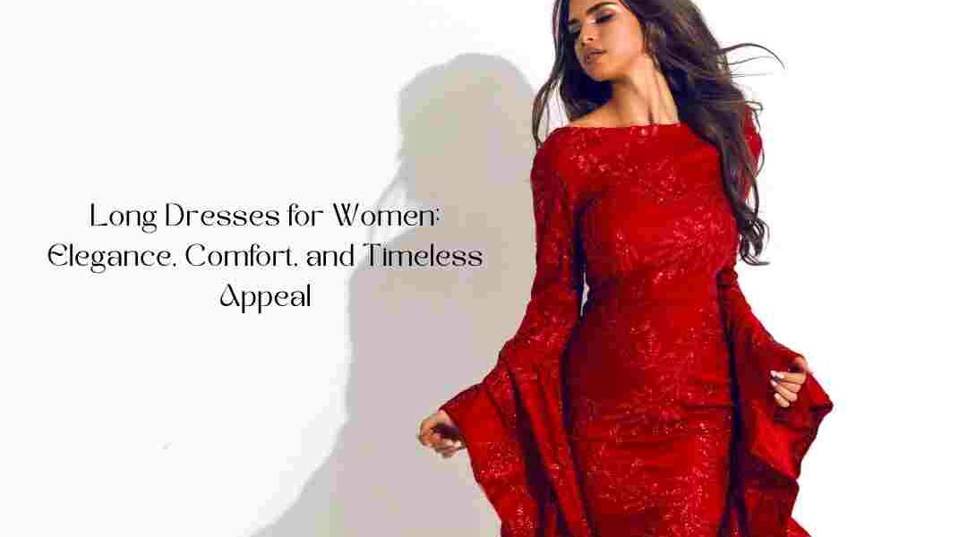 Long Dresses for Women: Elegance, Comfort, and Timeless Appeal