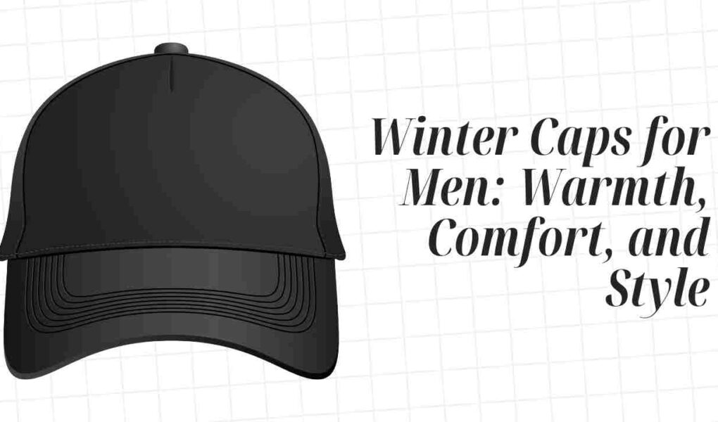 Winter Caps for Men: The Ultimate Guide to Warmth, Comfort, and Style