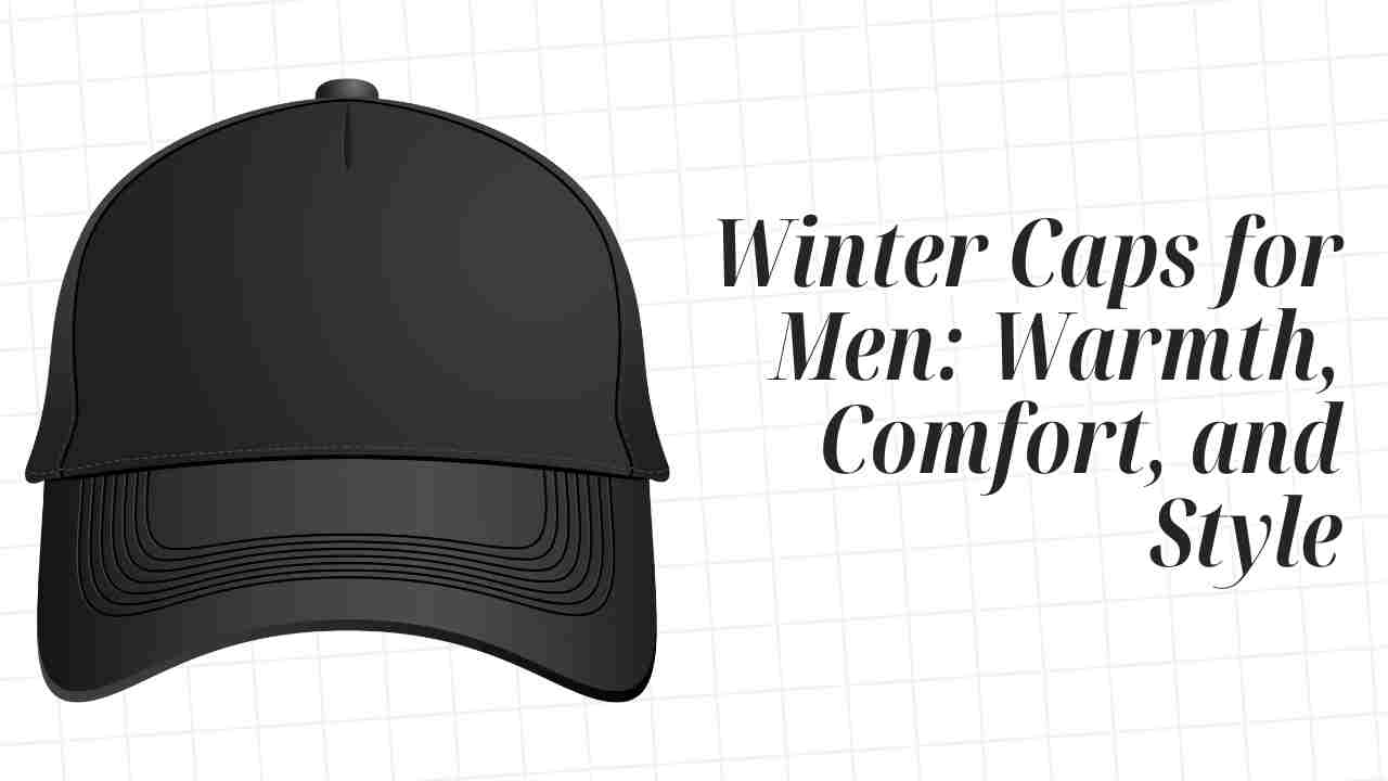 Winter Caps for Men: The Ultimate Guide to Warmth, Comfort, and Style